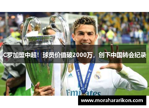 C罗加盟中超！球员价值破2000万，创下中国转会纪录