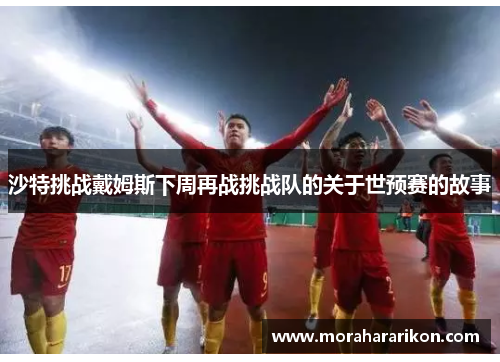 沙特挑战戴姆斯下周再战挑战队的关于世预赛的故事